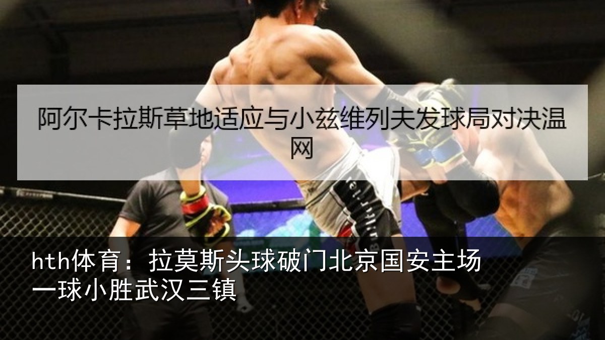 hth体育：拉莫相关情况安主场一球小胜武汉三镇