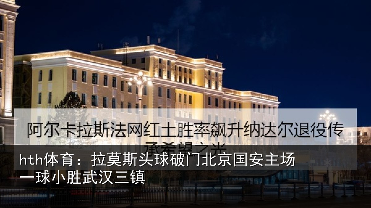 hth体育：拉莫相关情况安主场一球小胜武汉三镇