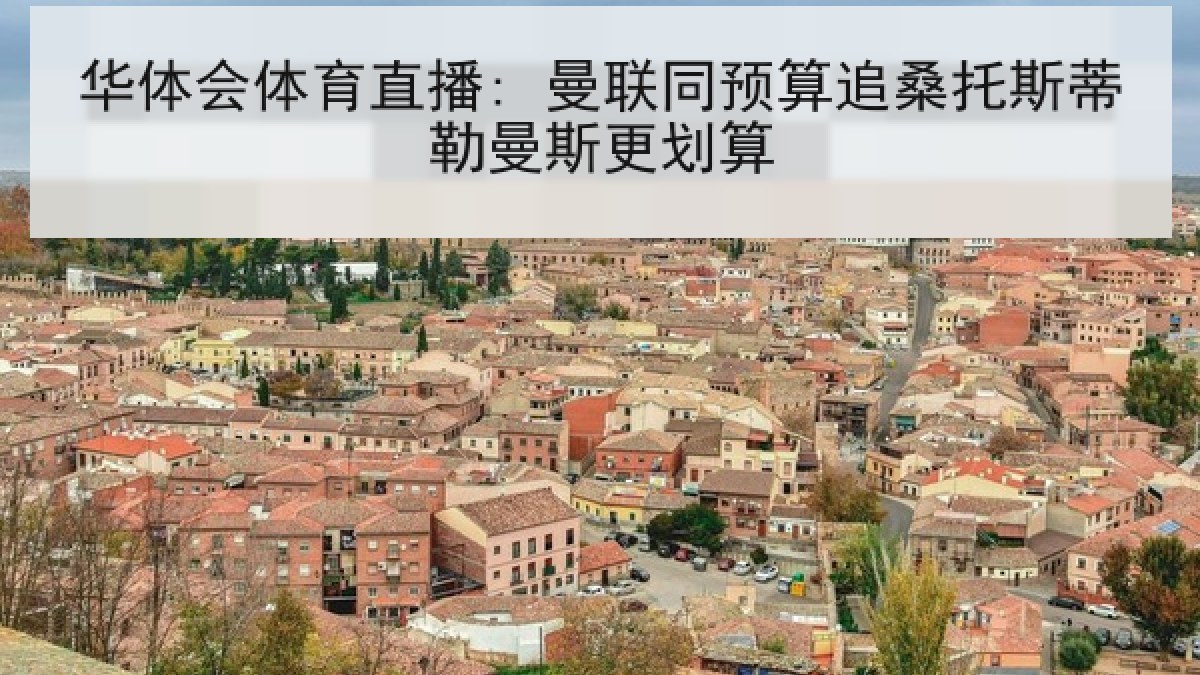 华体会体育直播: 曼联同预算追桑托斯蒂勒曼斯更划算