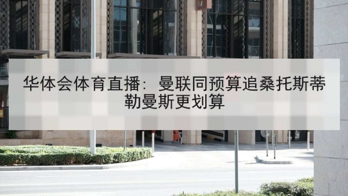 华体会体育直播: 曼联同预算追桑托斯蒂勒曼斯更划算
