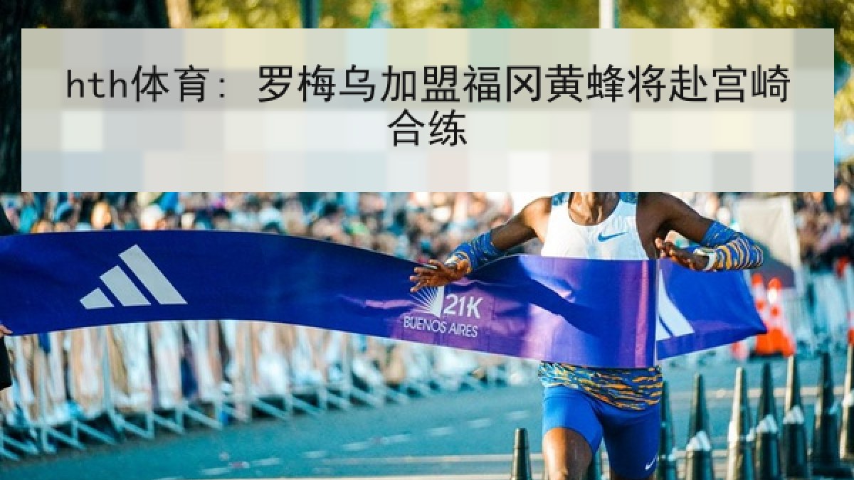 hth体育: 罗梅乌加盟福冈黄蜂将赴宫崎合练
