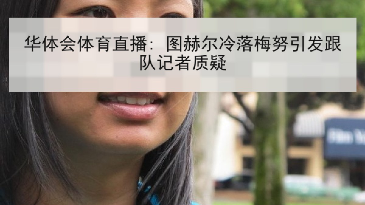 华体会体育直播: 图赫尔冷落梅努引发跟队记者质疑
