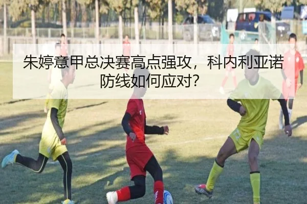 朱婷意甲总决赛高点强攻，科内利亚诺防线如何应对？