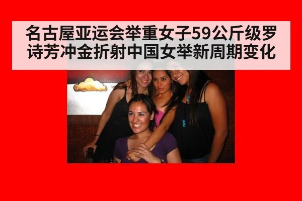 名古屋亚运会举重女子59公斤级罗诗芳冲金折射中国女举新周期变化