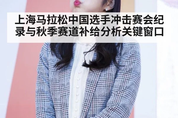 上海马拉松中国选手冲击赛会纪录与秋季赛道补给分析关键窗口